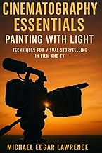 Cinematography Essentials: Painting with Light: Techniques for Visual Storytelling in Film and TV